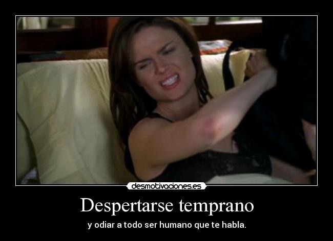 Despertarse temprano - y odiar a todo ser humano que te habla.