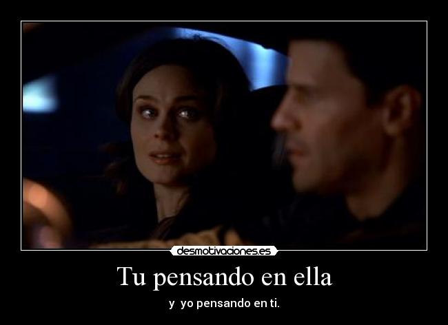 Tu pensando en ella - y  yo pensando en ti.