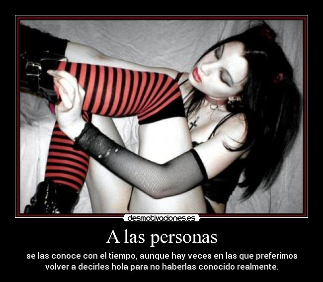 A las personas - se las conoce con el tiempo, aunque hay veces en las que preferimos
volver a decirles hola para no haberlas conocido realmente.