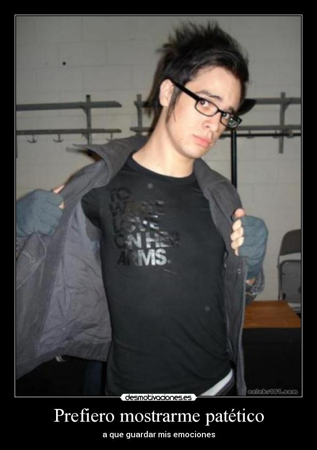 Prefiero mostrarme patético - a que guardar mis emociones