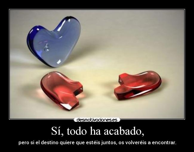 Sí, todo ha acabado, - pero si el destino quiere que estéis juntos, os volveréis a encontrar.
