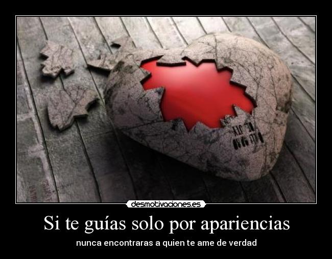 Si te guías solo por apariencias - nunca encontraras a quien te ame de verdad