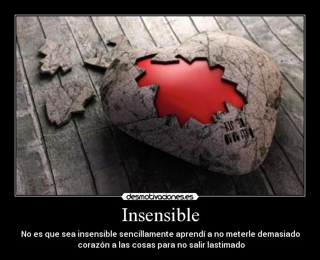 Insensible - No es que sea insensible sencillamente aprendí a no meterle demasiado
corazón a las cosas para no salir lastimado