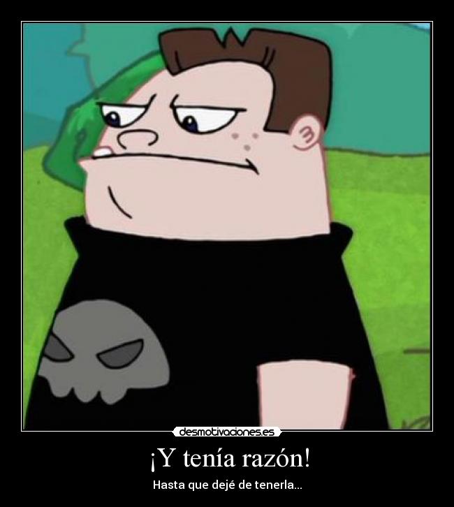 ¡Y tenía razón! - Hasta que dejé de tenerla...