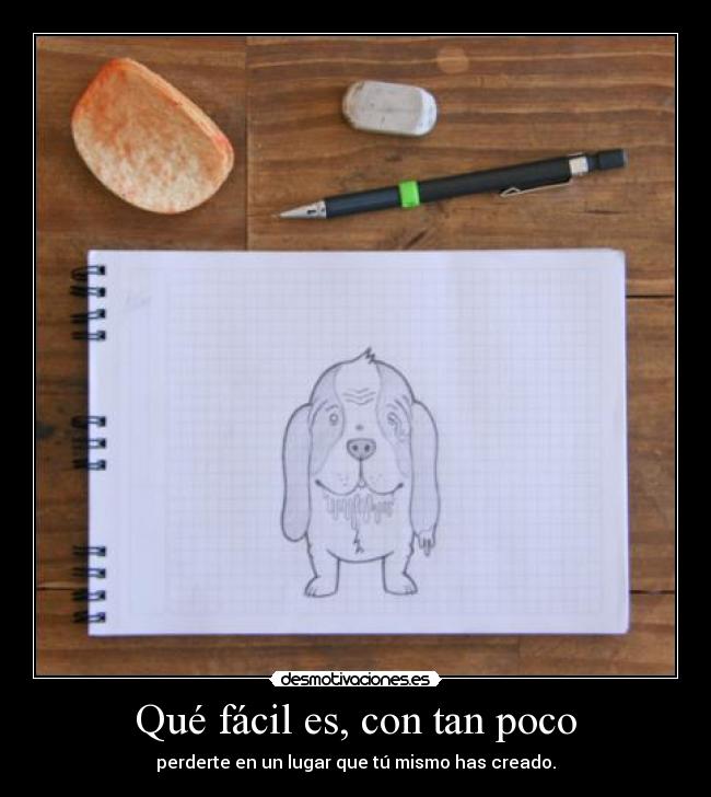 Qué fácil es, con tan poco - perderte en un lugar que tú mismo has creado.