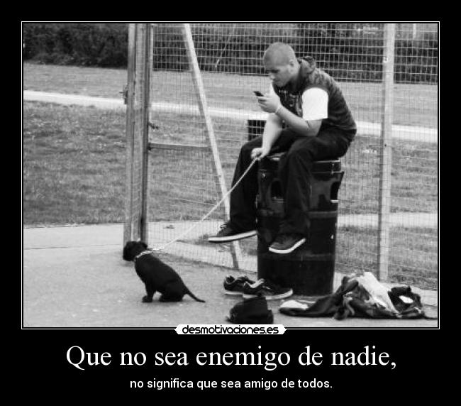 Que no sea enemigo de nadie, - no significa que sea amigo de todos.