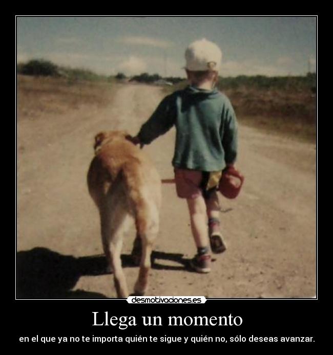 Llega un momento - en el que ya no te importa quién te sigue y quién no, sólo deseas avanzar.