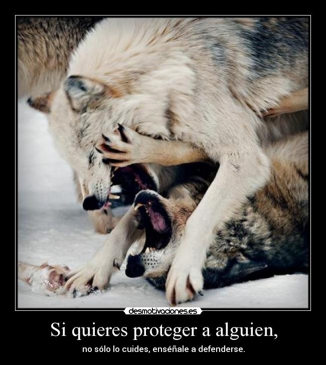 Si quieres proteger a alguien, - no sólo lo cuides, enséñale a defenderse.