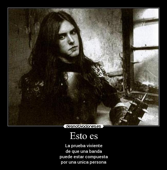 Esto es - La prueba viviente
de que una banda
puede estar compuesta
por una unica persona