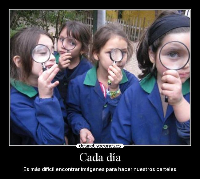 Cada día - Es más difícil encontrar imágenes para hacer nuestros carteles.
