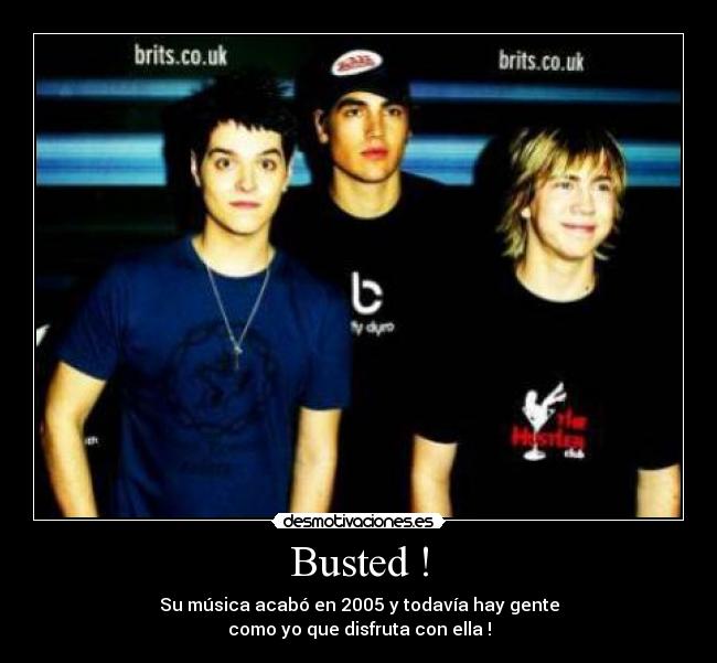Busted ! - Su música acabó en 2005 y todavía hay gente
como yo que disfruta con ella !