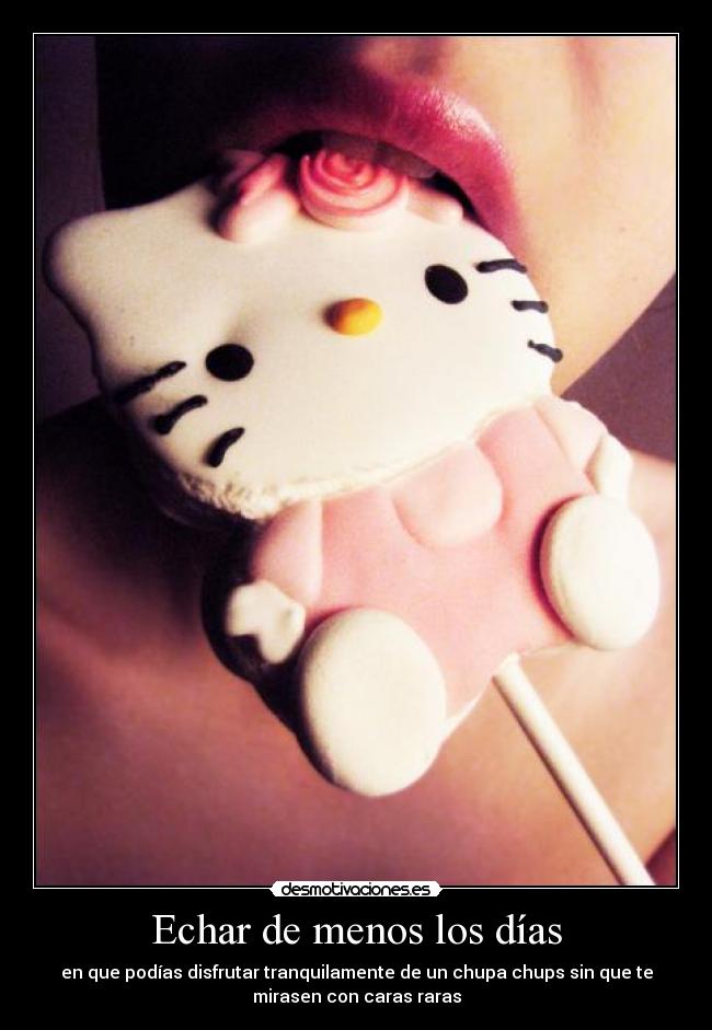Echar de menos los días - en que podías disfrutar tranquilamente de un chupa chups sin que te
mirasen con caras raras