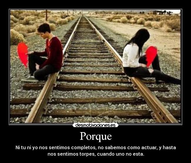Porque - Ni tu ni yo nos sentimos completos, no sabemos como actuar, y hasta
nos sentimos torpes, cuando uno no esta.