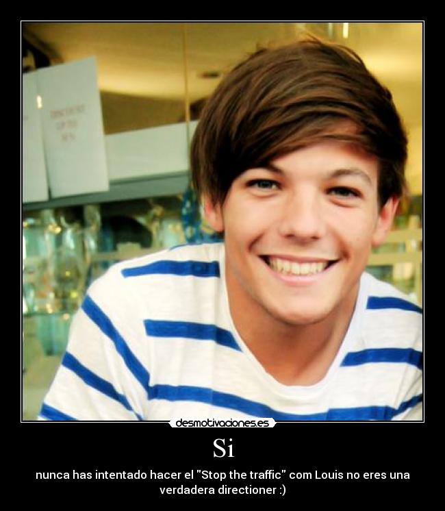 Si - nunca has intentado hacer el Stop the traffic com Louis no eres una
verdadera directioner :)