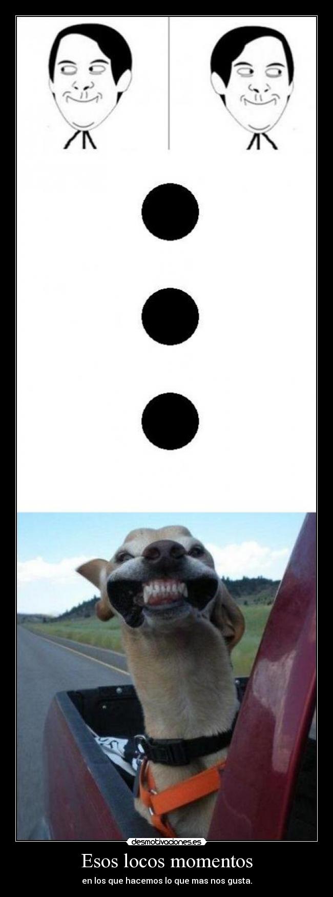 Esos locos momentos - en los que hacemos lo que mas nos gusta.