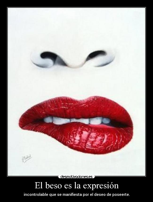 El beso es la expresión - incontrolable que se manifiesta por el deseo de poseerte.