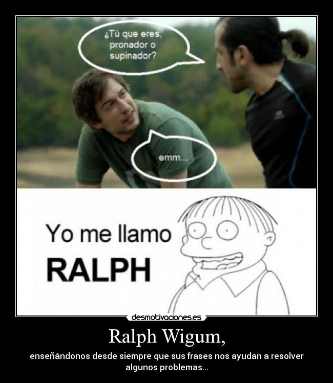 Ralph Wigum, - enseñándonos desde siempre que sus frases nos ayudan a resolver
algunos problemas...