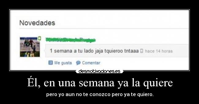 Él, en una semana ya la quiere - pero yo aun no te conozco pero ya te quiero.
