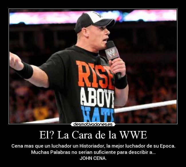 El? La Cara de la WWE - Cena mas que un luchador un Historiador, la mejor luchador de su Epoca.
Muchas Palabras no serian suficiente para describir a...
JOHN CENA.