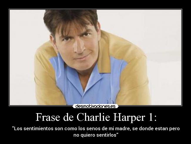 Frase de Charlie Harper 1: - Los sentimientos son como los senos de mi madre, se donde estan pero
no quiero sentirlos