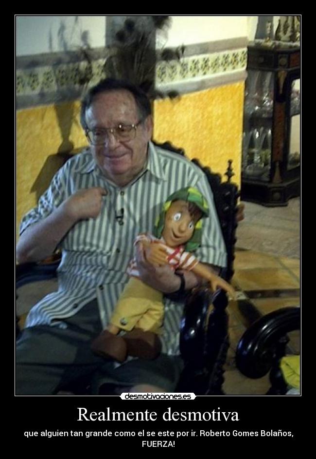 Realmente desmotiva - que alguien tan grande como el se este por ir. Roberto Gomes Bolaños, FUERZA!