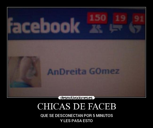 CHICAS DE FACEB - QUE SE DESCONECTAN POR 5 MINUTOS
Y LES PASA ESTO