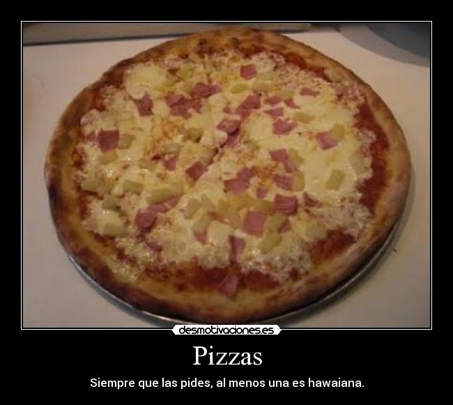 Pizzas - Siempre que las pides, al menos una es hawaiana.