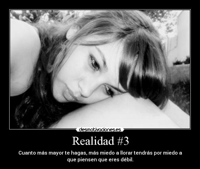 Realidad #3 - Cuanto más mayor te hagas, más miedo a llorar tendrás por miedo a
que piensen que eres débil.