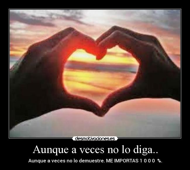 Aunque a veces no lo diga.. - Aunque a veces no lo demuestre. ME IMPORTAS 1 0 0 0  %.