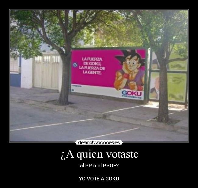 ¿A quien votaste - al PP o al PSOE?
YO VOTÉ A GOKU