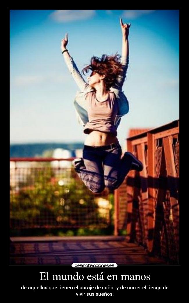 El mundo está en manos - de aquellos que tienen el coraje de soñar y de correr el riesgo de vivir sus sueños.