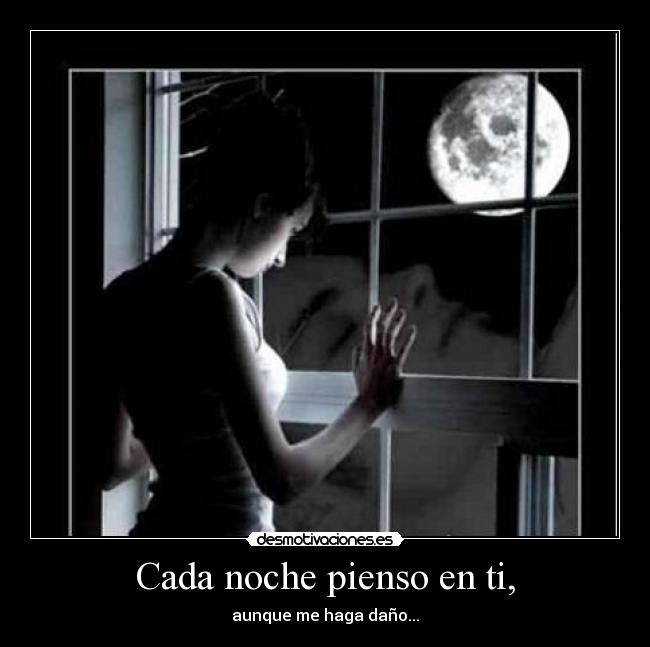 Cada noche pienso en ti, - aunque me haga daño...