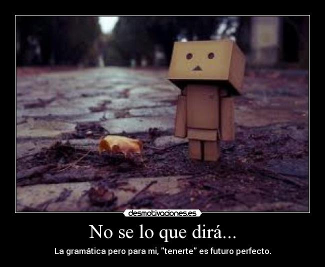 No se lo que dirá... -