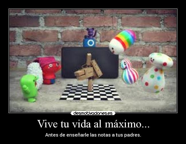 Vive tu vida al máximo... -