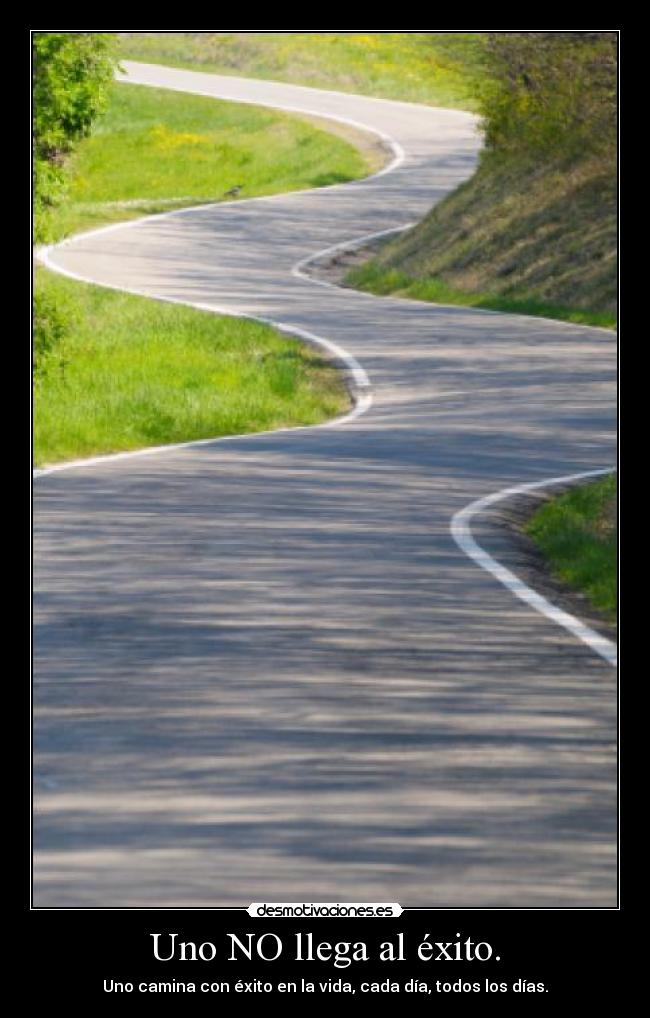 Uno NO llega al éxito. - Uno camina con éxito en la vida, cada día, todos los días.