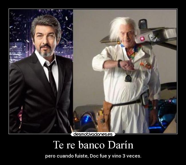 Te re banco Darín - pero cuando fuiste, Doc fue y vino 3 veces.