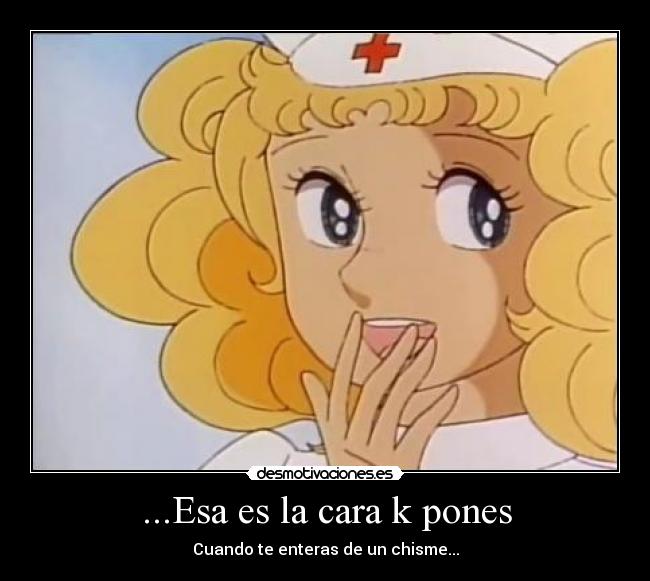 ...Esa es la cara k pones - Cuando te enteras de un chisme...