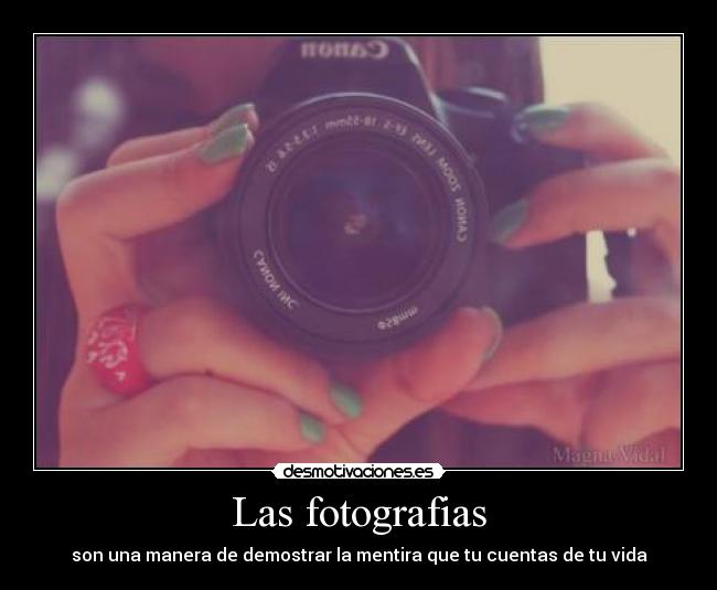 Las fotografias - son una manera de demostrar la mentira que tu cuentas de tu vida