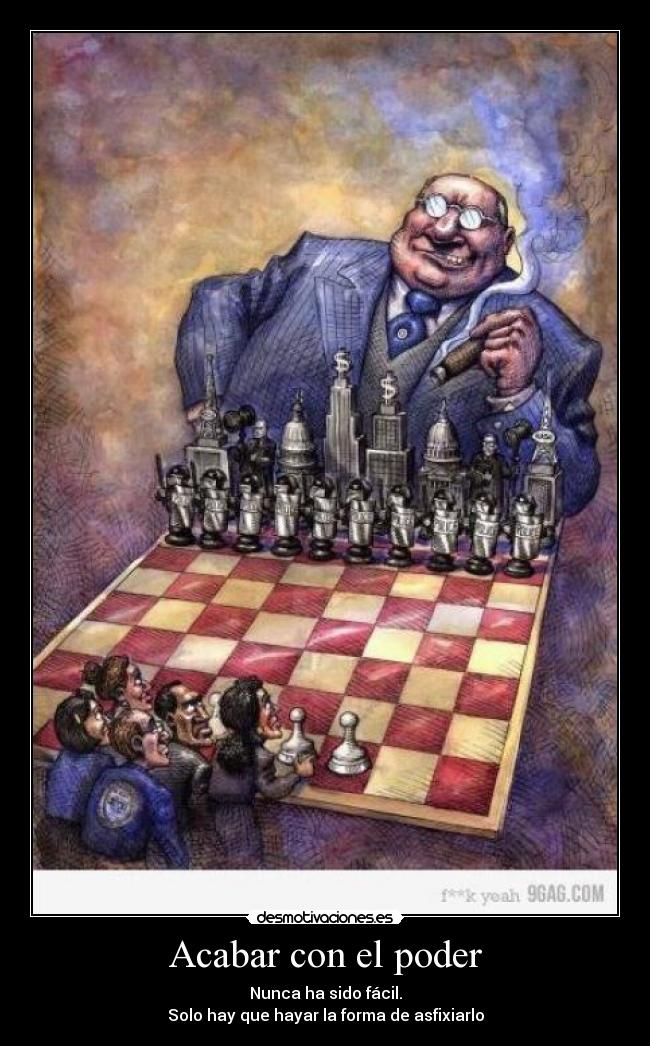 Acabar con el poder - Nunca ha sido fácil.
Solo hay que hayar la forma de asfixiarlo