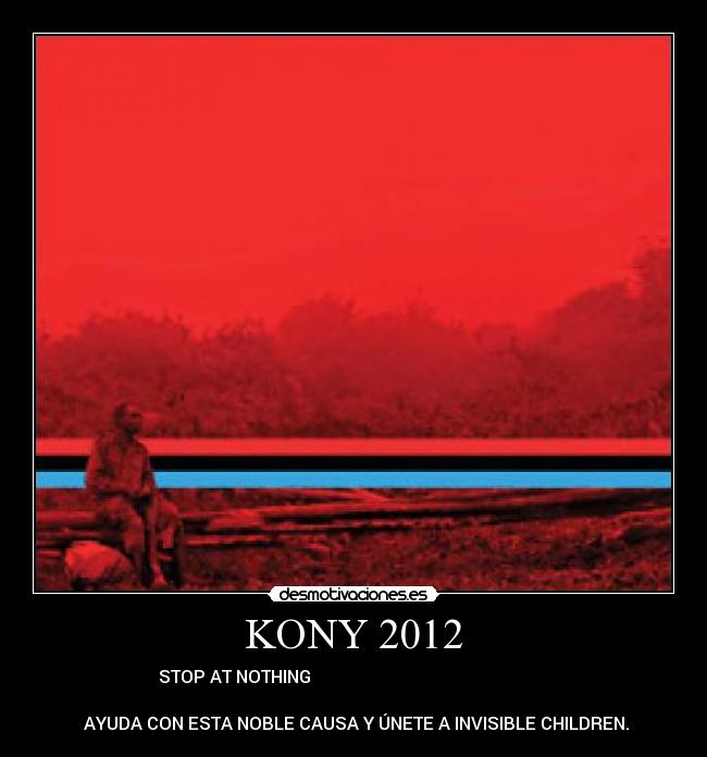 KONY 2012 - STOP AT NOTHING                                                       
                                                                      
 AYUDA CON ESTA NOBLE CAUSA Y ÚNETE A INVISIBLE CHILDREN.