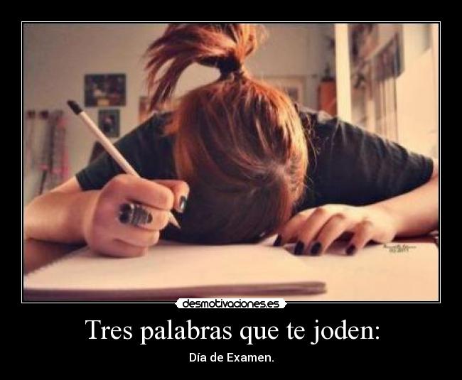 Tres palabras que te joden: - Día de Examen.