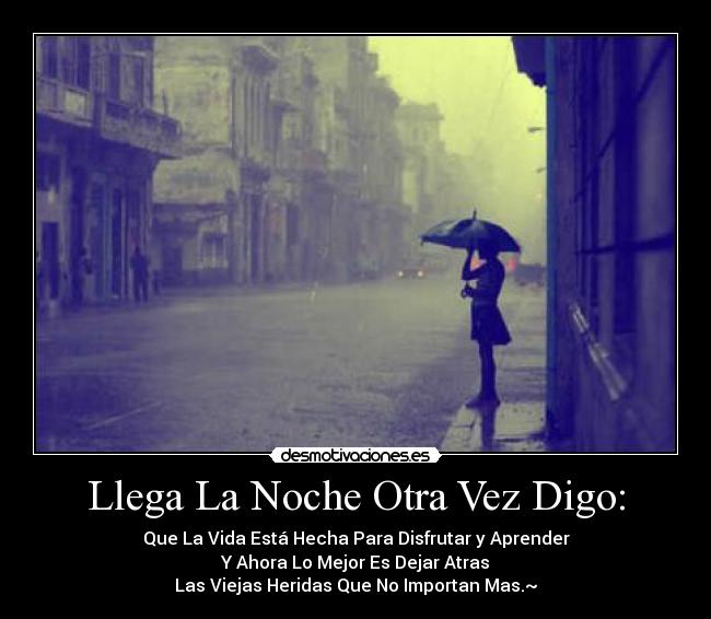 Llega La Noche Otra Vez Digo: - Que La Vida Está Hecha Para Disfrutar y Aprender
Y Ahora Lo Mejor Es Dejar Atras
Las Viejas Heridas Que No Importan Mas.~