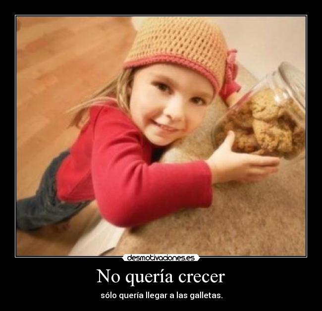 No quería crecer - sólo quería llegar a las galletas.