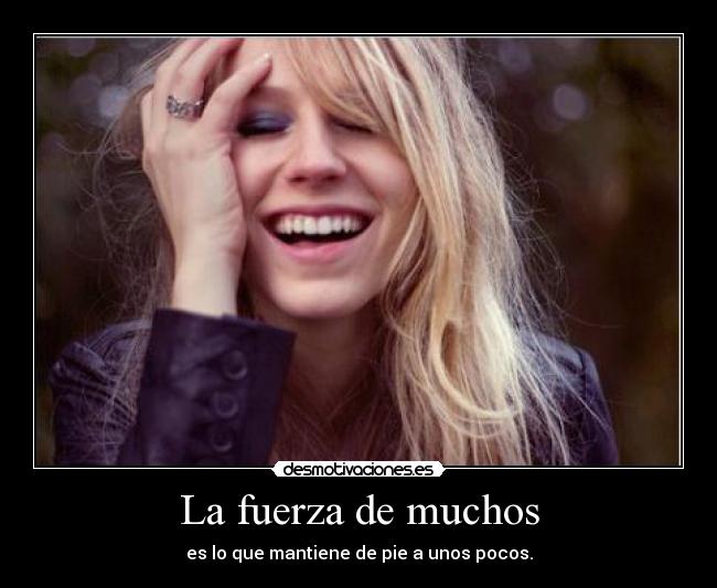 La fuerza de muchos - es lo que mantiene de pie a unos pocos.