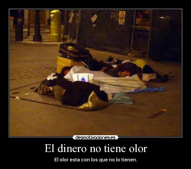 El dinero no tiene olor - El olor esta con los que no lo tienen.