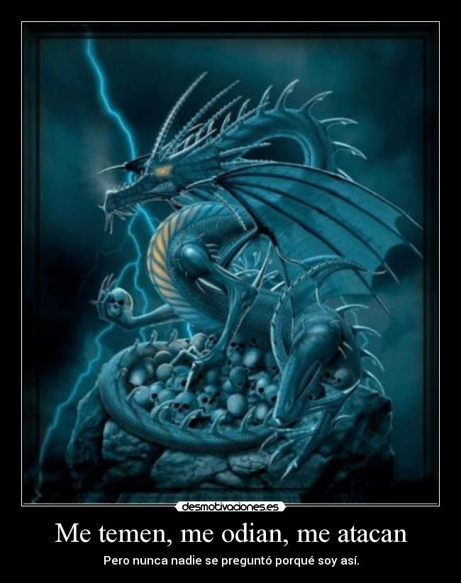 Me temen, me odian, me atacan - Pero nunca nadie se preguntó porqué soy así.