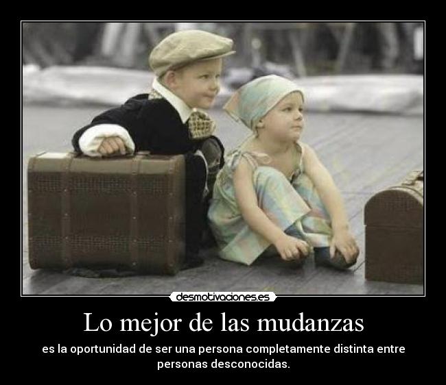 Lo mejor de las mudanzas - es la oportunidad de ser una persona completamente distinta entre
personas desconocidas.