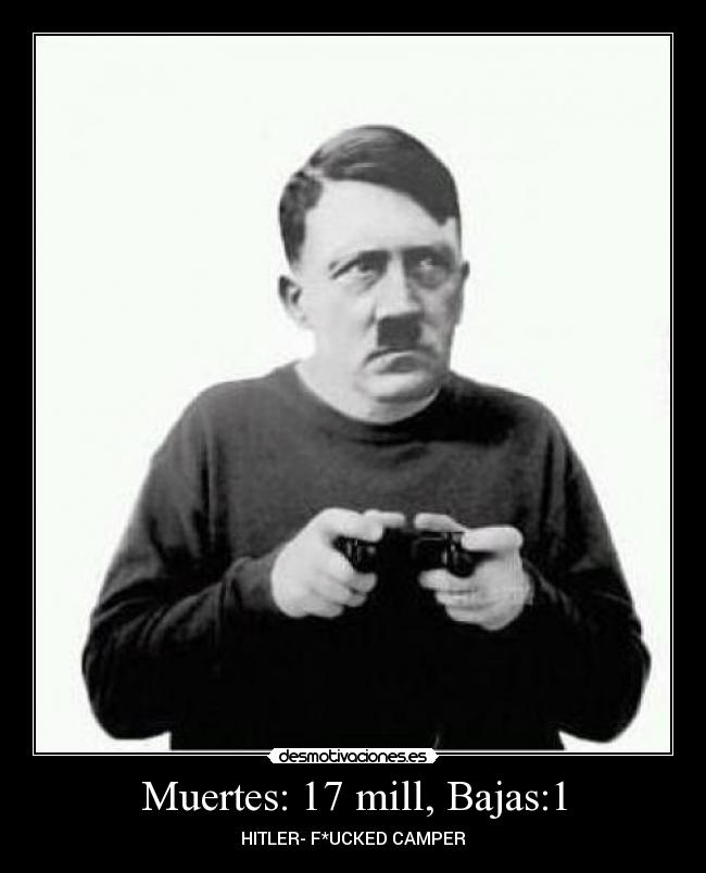 Muertes: 17 mill, Bajas:1 - HITLER- F*UCKED CAMPER