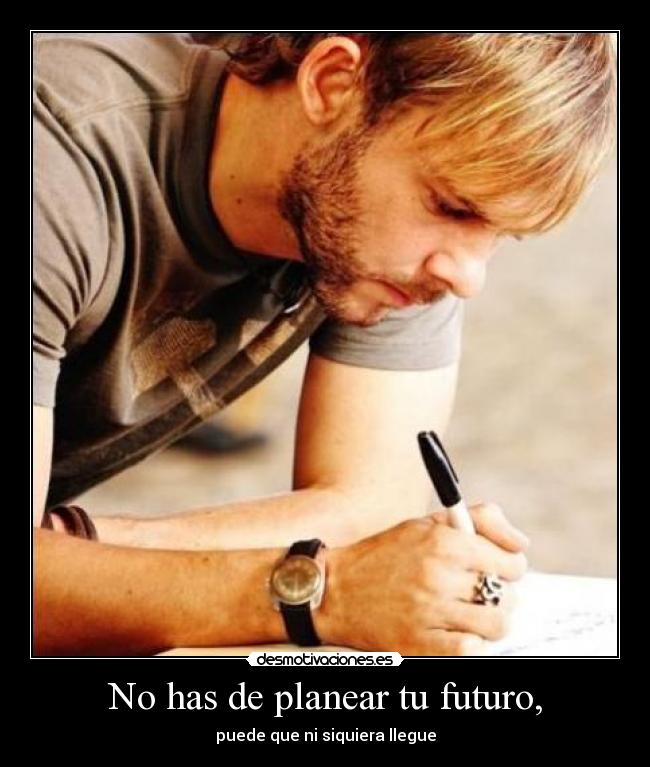 No has de planear tu futuro, - 