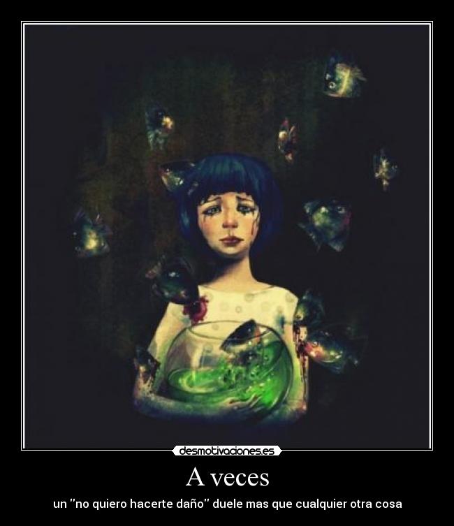 A veces - un no quiero hacerte daño duele mas que cualquier otra cosa